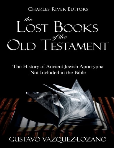 The Lost Books of the Old Testament The History of Ancient Jewish Apocrypha Not Included in the Bible