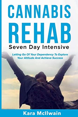 Cannabis Rehab Seven Day Intensive: Letting Go Of Your Dependency To Explore Your Altitude And Achieve Success