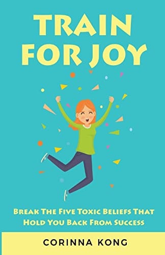 Train for Joy Break the Five Toxic Beliefs That Hold You Back from Success