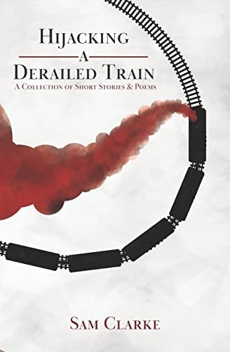 Hijacking a Derailed Train A Collection of Short Stories and Poems