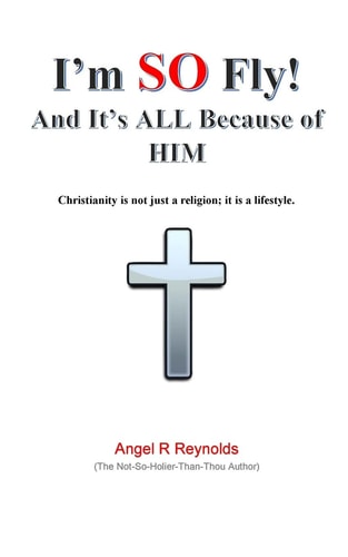 I'm SO Fly! and It's ALL Because of Him Christianity Is Not Just a Religion; It Is a Lifestyle