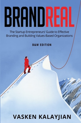 Brand Real The Startup Entrepreneurs' Guide to Effective Branding and Building Values-Based Organization