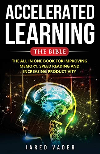 Accelerated Learning The Bible: The All In One Book for Improving Memory, Speed Reading and Increasing Productivity