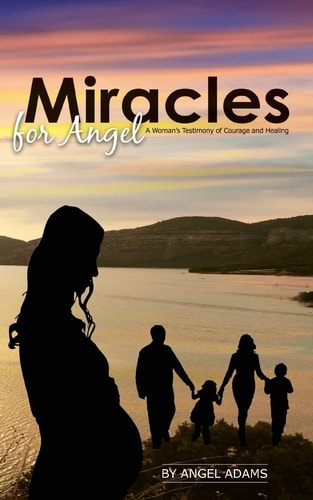 Miracles for Angel A Woman's Testimony of Courage and Healing