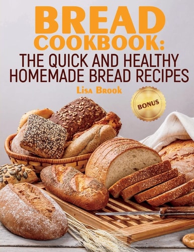 Bread Cookbook The Quick and Healthy Homemade Bread Recipes