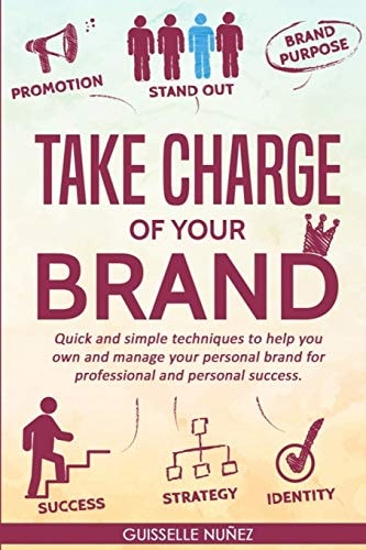 Take Charge of Your Brand Quick and Simple Techniques to Help You Own and Manage Your Personal Brand for Professional and Personal Success
