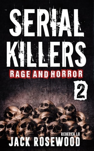 Serial Killers Rage and Horror Volume 2 8 Shocking True Crime Stories of Serial Killers and Killing Sprees