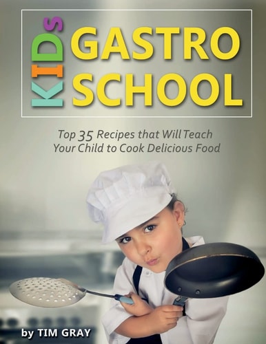 KIDs GASTRO SCHOOL Top 35 Recipes That Will Teach Your Child to Cook Delicious Food!