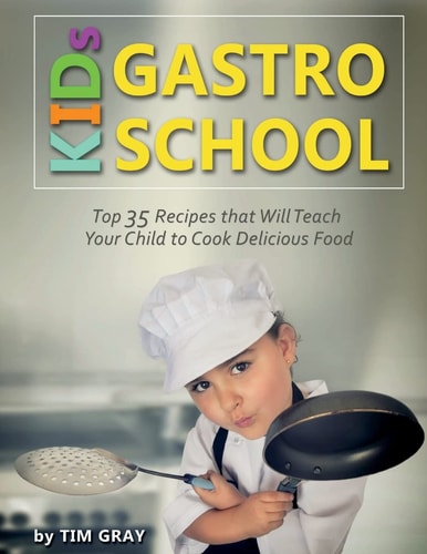 KIDs GASTRO SCHOOL Top 35 Recipes That Will Teach Your Child to Cook Delicious Food!