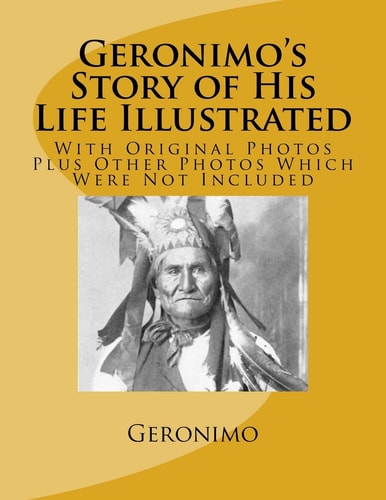Geronimo's Story of His Life Illustrated With Original Photos Plus Other Photos Which Were Not Included