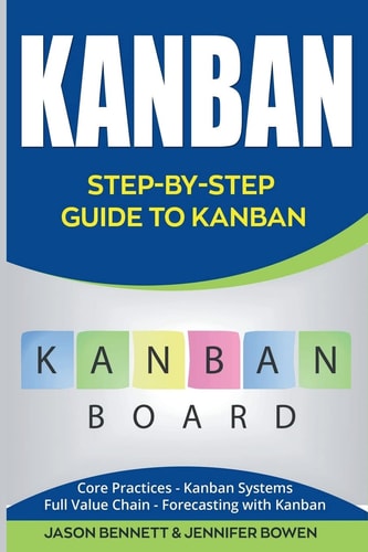 Kanban Step-By-Step Guide to Kanban (Core Practices, Kanban Systems, Full Value Chain, Forecasting with Kanban)
