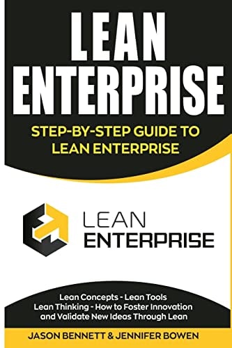 Lean Enterprise Step-By-Step Guide to Lean Enterprise (Lean Concepts, Lean Tools, Lean Thinking, and How to Foster Innovation and Validate New Ideas Through Lean)