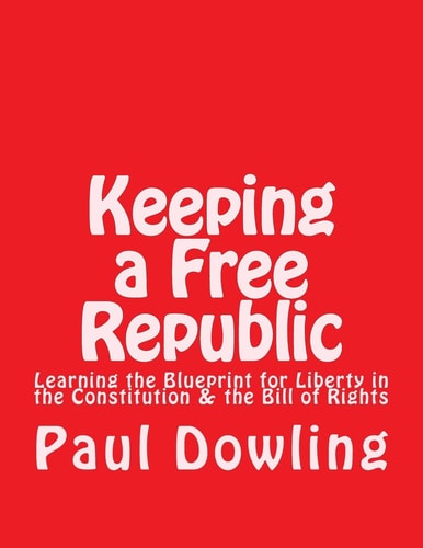 Keeping a Free Republic Learning the Blueprint for Liberty in the Constitution and the Bill of Rights