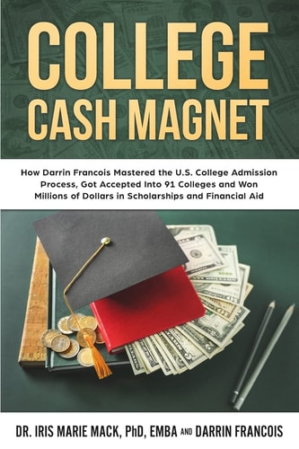 College Cash Magnet How Darrin Francois Mastered the U. S. College Admission Process, Got Accepted Into 91 Colleges and Won Millions of Dollars in Scholarships and Financial Aid
