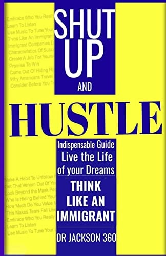 Shut Up and Hustle Indispensable Guide to Life & Work with Steps to Achieve Your Dreams by Thinking Like a Immigrant