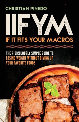 Iifym If It Fits Your Macros: The Ridiculously Simple Guide To Losing Weight Without Giving Up Your Favorite Foods