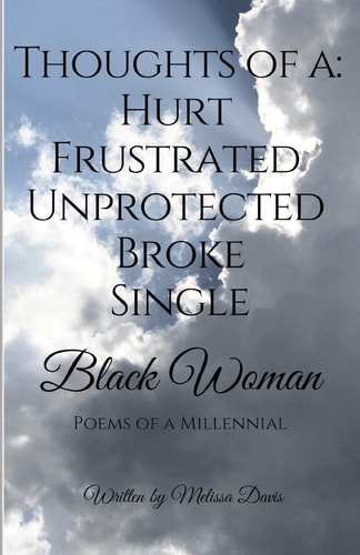 Thoughts of a Hurt, Frustrated, Unprotected, Broke, Single Black Woman: Poems of a Millennial
