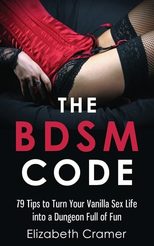The BDSM Code 79 Tips to Turn Your Vanilla Sex Life Into a Dungeon Full of Fun