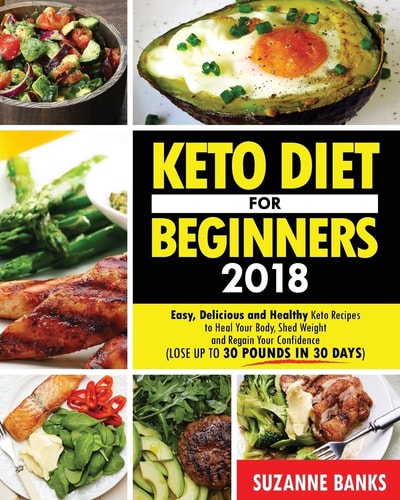 Keto Diet for Beginners 2018 Easy, Delicious and Healthy Keto Recipes to Heal Your Body, Shed Weight and Regain Your Confidence (Lose Up to 30 Pounds in 30 Days)