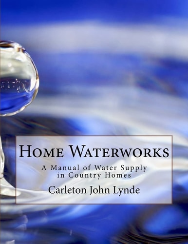 Home Waterworks A Manual of Water Supply in Country Homes