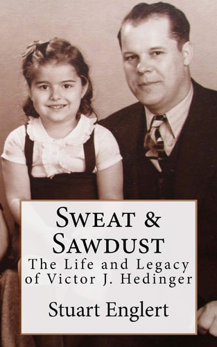 Sweat & Sawdust The Life and Legacy of Victor J. Hedinger