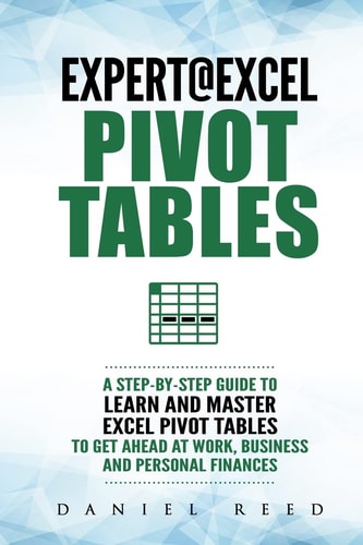 Expert@Excel:Pivot Tables A Step by Step Guide to Learn and Master Excel Pivot Tables to Get Ahead @ Work, Business and Personal Finances