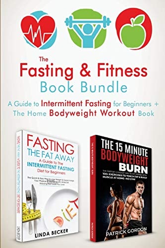 The Fasting and Fitness Book A Guide to Intermittent Fasting for Beginners + the Home Bodyweight Workout Guide. Lose Weight, Improve Your Health, Get in Shape. Exercise at Home (No Gym Needed) 2 Manuscripts