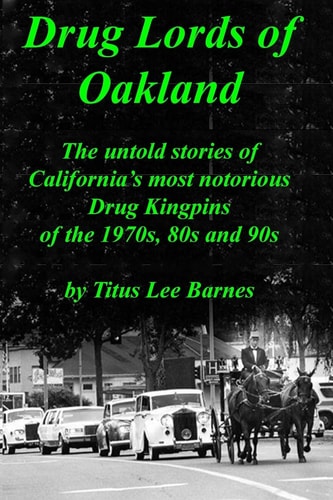 Drug Lords of Oakland The Untold Stories of California's Most Notorious Drug Kingpins of the 1970s, 80s, and 90s