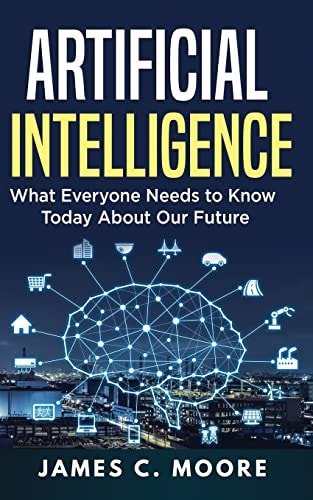 Artificial Intelligence What Everyone Needs to Know Today about Our Future