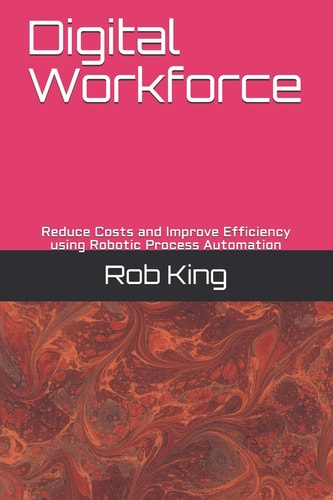 Digital Workforce Reduce Costs and Improve Efficiency Using Robotic Process Automation