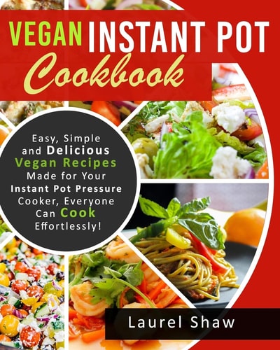 Vegan Instant Pot Cookbook Easy, Simple and Delicious Vegan Recipes Made for Your Instant Pot Pressure Cooker, Everyone Can Cook Effortlessly!