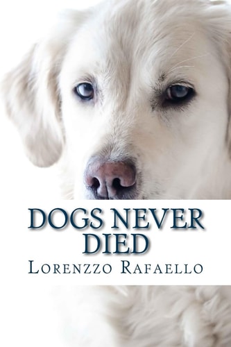 Dogs Never Died The Truth about Death, the Spiritual Life and the Return of the Dogs