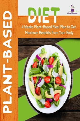 Plant-Based Diet 4-Week Plant-Based Meal Plan to Get Maximum Benefits from Your Body