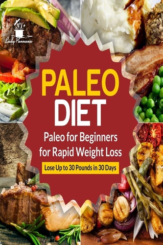 Paleo Diet: Paleo for Beginners for Rapid Weight Loss Lose Up to 30 Pounds in 30 Days