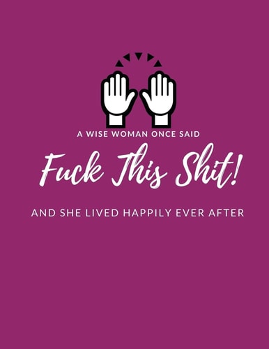 A Wise Woman Once Said F*ck This Sh*it And She Lived Happily Ever After Help Heal/Recover From/ Get Over Broken Dreams, Failed Marriage, Breaking Up With Boyfriend, Heartache)