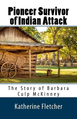 Pioneer Survivor of Indian Attack The Story of Barbara Culp McKinney