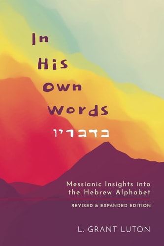 In His Own Words Messianic Insights Into the Hebrew Alphabet (Revised and Expanded)