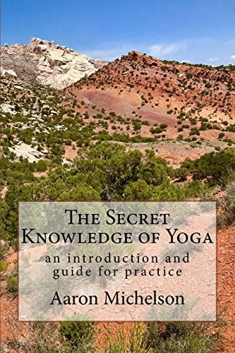 The Secret Knowledge of Yoga An Introduction and Guide for Practice