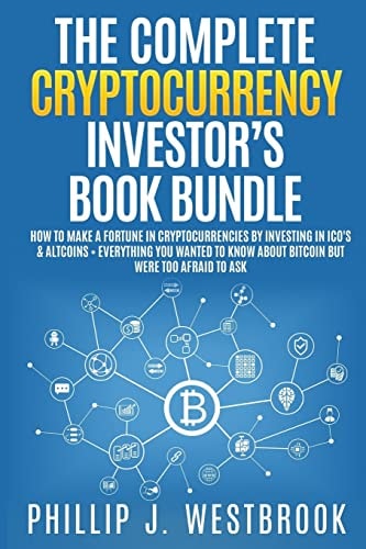 The Complete Cryptocurrency Investor's Book Bundle How to Make a Fortune in Cryptocurrencies by Investing in ICO's and Altcoins + Everything You Wanted to Know about Bitcoin But Were Too Afraid to Ask