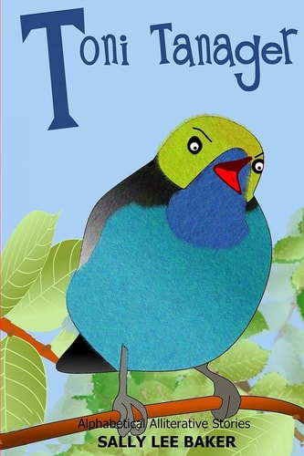 Toni Tanager A Fun Read-Aloud Illustrated Tongue Twisting Tale Brought to You by the Letter T .