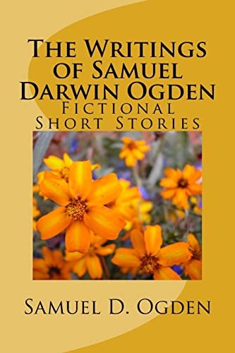 The Writings of Samuel Darwin Ogden Sam's Fictional Short Stories