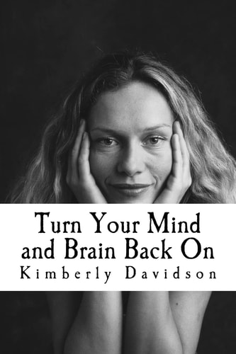 Turn Your Mind and Brain Back On Unleash the Power of a Renewed Mind