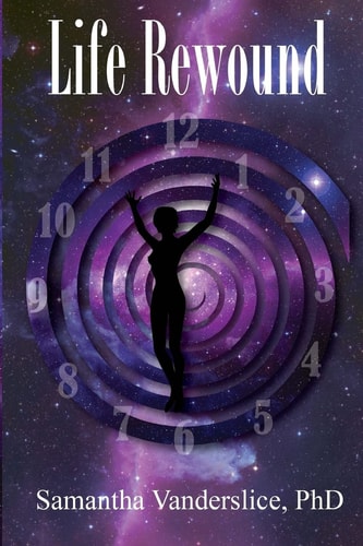 Life Rewound A Mystical Story of Pain, Love, Loss, Forgiveness, Redemption, and Higher Consciousness.