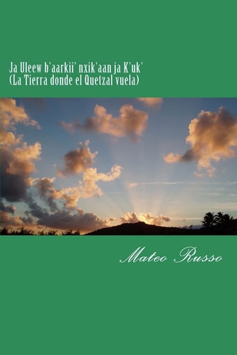 Ja Uleew B'aarkii' Nxik'aan Ja K'uk' (La Tierra Donde El Quetzal Vuela) 2nd Edition