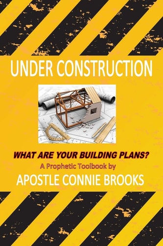 Under Construction: What Are Your Building Plans? A Prophetic Toolbook by Apostle Connie Brooks