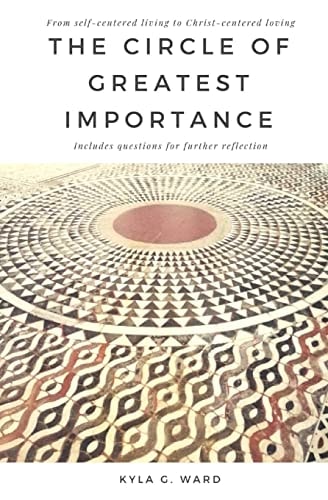 The Circle of Greatest Importance From Self-Centered Living to Christ-centered Loving