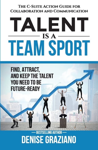 Talent Is a Team Sport The C-Suite Action Guide for Collaboration and Communication. Find, Attract and Keep the Talent You Need to Be Future-Ready