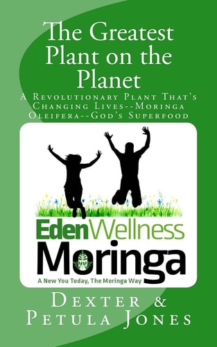 The Greatest Plant on the Planet The Revolutionary Plant That's Changing Live--Moringa Oleifera--God's Superfood