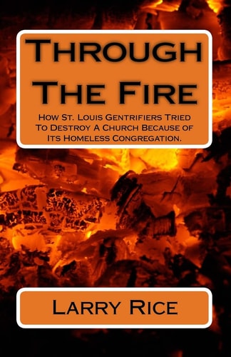Through The Fire How St. Louis Gentrifiers Tried To Destroy A Church Because of Its Homeless Congregation.