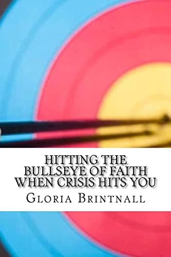 Hitting the Bullseye of Faith When Crisis Hits You How Faith, Hope, and Love Work Together to Get You Through